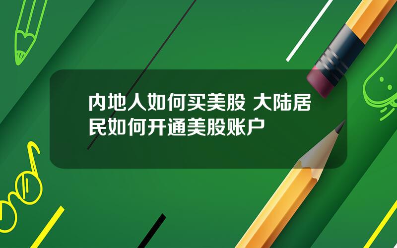 内地人如何买美股 大陆居民如何开通美股账户